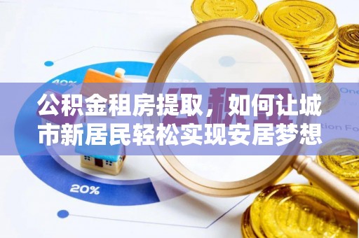 会同公积金租房提取，如何让城市新居民轻松实现安居梦想