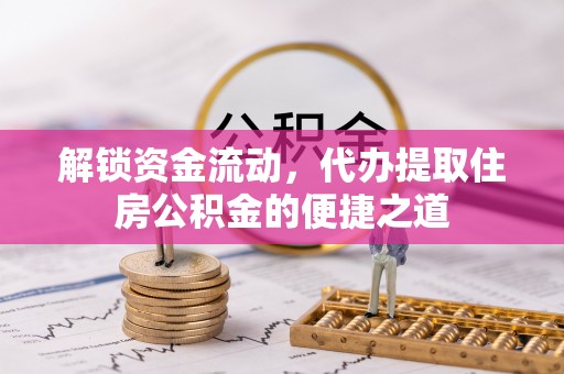 会同解锁资金流动，代办提取住房公积金的便捷之道