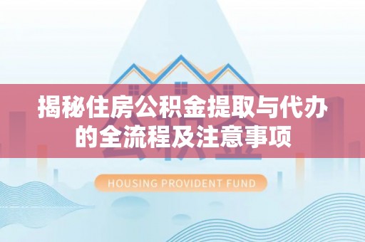 会同揭秘住房公积金提取与代办的全流程及注意事项