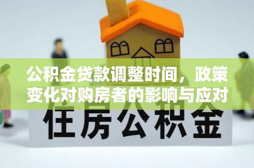 会同公积金贷款调整时间，政策变化对购房者的影响与应对策略