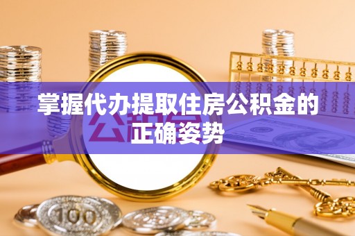 会同掌握代办提取住房公积金的正确姿势