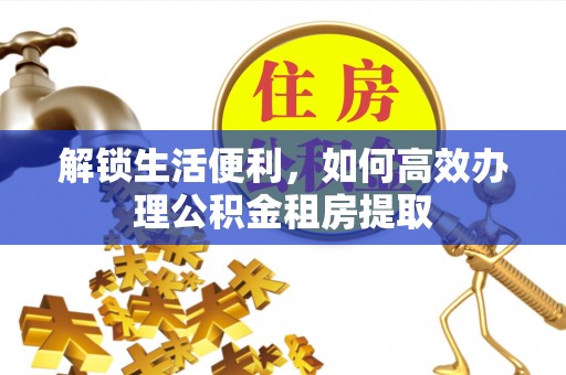 会同解锁生活便利，如何高效办理公积金租房提取