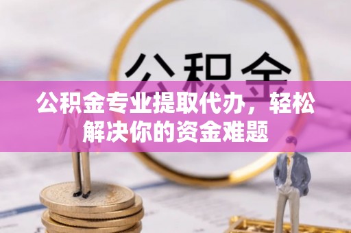 会同公积金专业提取代办，轻松解决你的资金难题
