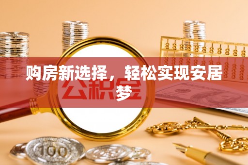 会同购房新选择，轻松实现安居梦
