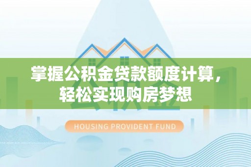 会同掌握公积金贷款额度计算，轻松实现购房梦想
