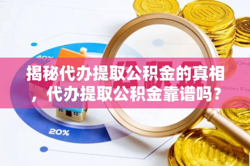 会同揭秘代办提取公积金的真相，代办提取公积金靠谱吗？