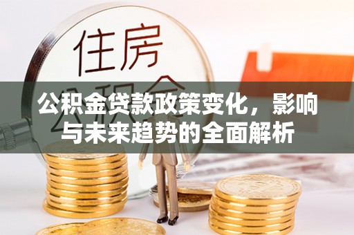 会同公积金贷款政策变化，影响与未来趋势的全面解析