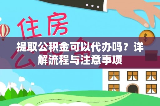 会同提取公积金可以代办吗？详解流程与注意事项