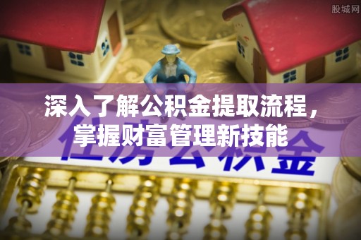 会同深入了解公积金提取流程，掌握财富管理新技能
