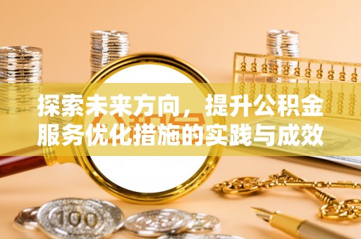 会同探索未来方向，提升公积金服务优化措施的实践与成效