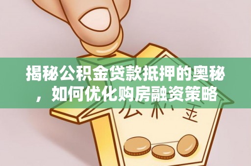 会同揭秘公积金贷款抵押的奥秘，如何优化购房融资策略