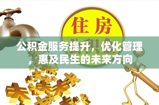 会同公积金服务提升，优化管理，惠及民生的未来方向