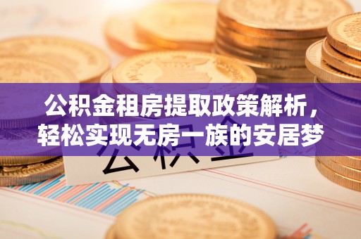 会同公积金租房提取政策解析，轻松实现无房一族的安居梦想