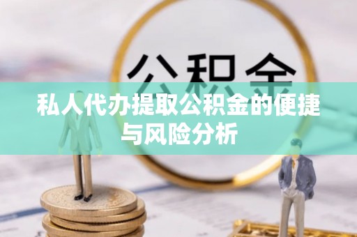 会同私人代办提取公积金的便捷与风险分析