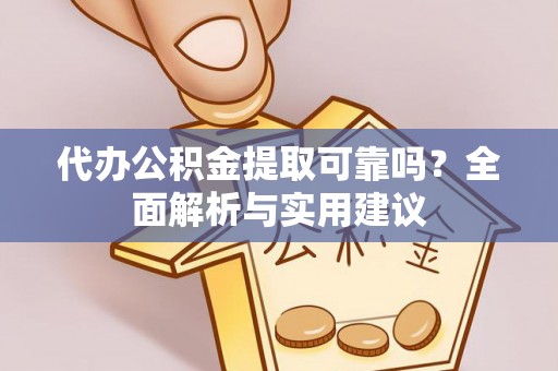 会同代办公积金提取可靠吗？全面解析与实用建议