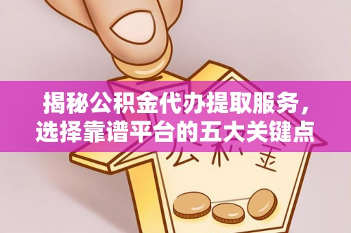 会同揭秘公积金代办提取服务，选择靠谱平台的五大关键点