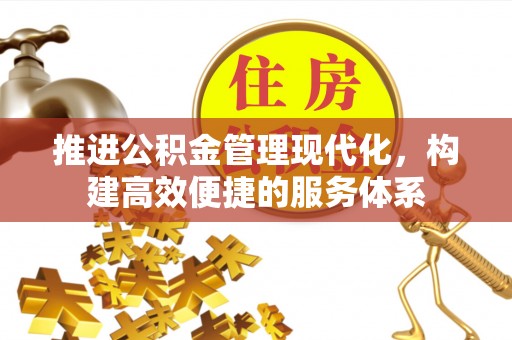 会同推进公积金管理现代化，构建高效便捷的服务体系