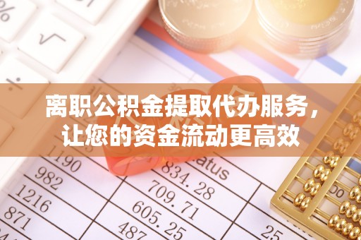 会同离职公积金提取代办服务，让您的资金流动更高效