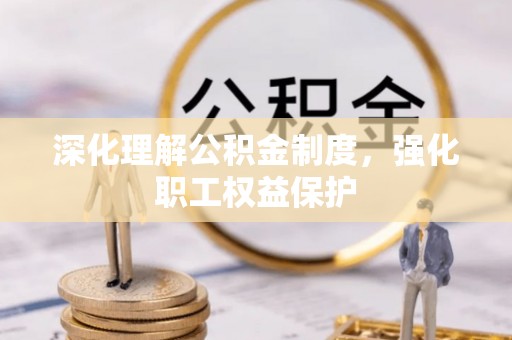 会同深化理解公积金制度，强化职工权益保护