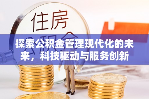 会同探索公积金管理现代化的未来，科技驱动与服务创新