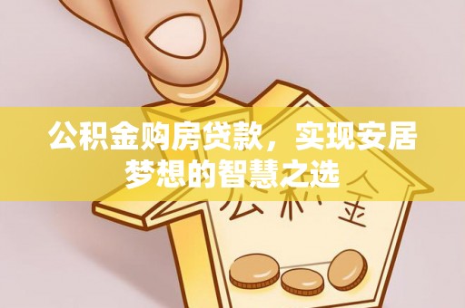 会同公积金购房贷款，实现安居梦想的智慧之选