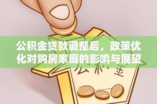 会同公积金贷款调整后，政策优化对购房家庭的影响与展望