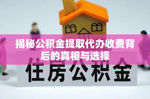 会同揭秘公积金提取代办收费背后的真相与选择