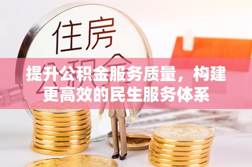 会同提升公积金服务质量，构建更高效的民生服务体系