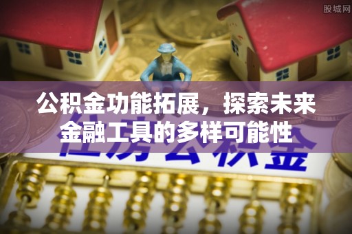 会同公积金功能拓展，探索未来金融工具的多样可能性