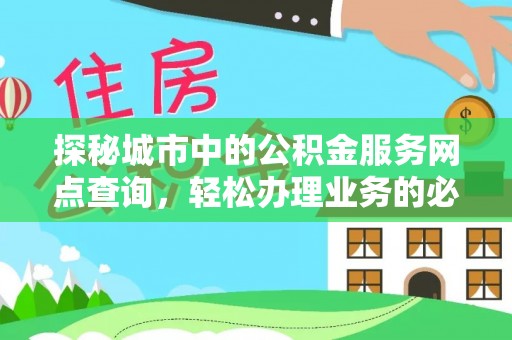 会同探秘城市中的公积金服务网点查询，轻松办理业务的必备指南