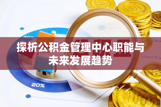 会同探析公积金管理中心职能与未来发展趋势