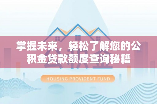 会同掌握未来，轻松了解您的公积金贷款额度查询秘籍