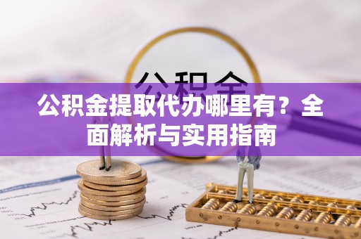 会同公积金提取代办哪里有？全面解析与实用指南