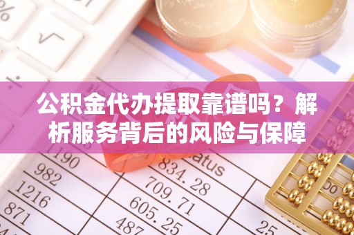 会同公积金代办提取靠谱吗？解析服务背后的风险与保障