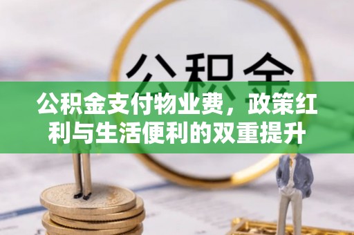 会同公积金支付物业费，政策红利与生活便利的双重提升