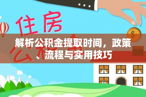 会同解析公积金提取时间，政策、流程与实用技巧