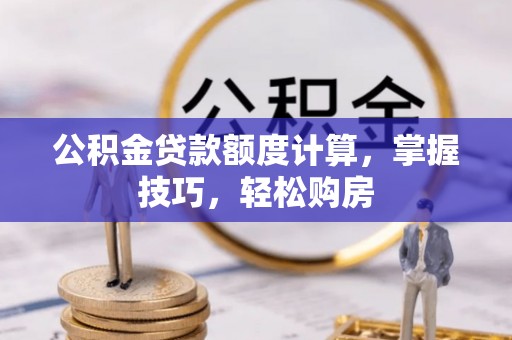 会同公积金贷款额度计算，掌握技巧，轻松购房