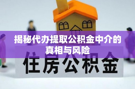 会同揭秘代办提取公积金中介的真相与风险
