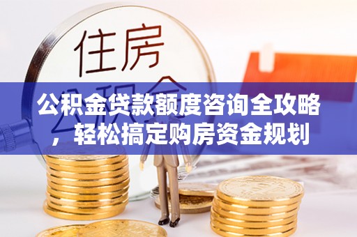 会同公积金贷款额度咨询全攻略，轻松搞定购房资金规划