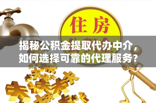 会同揭秘公积金提取代办中介，如何选择可靠的代理服务？