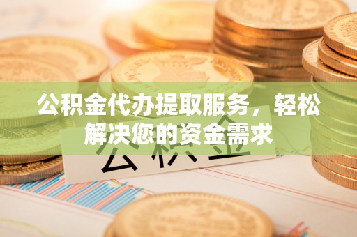 会同公积金代办提取服务，轻松解决您的资金需求