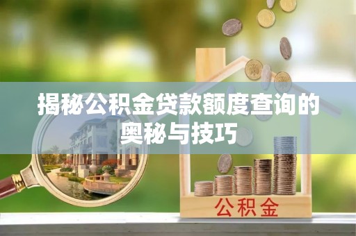 会同揭秘公积金贷款额度查询的奥秘与技巧