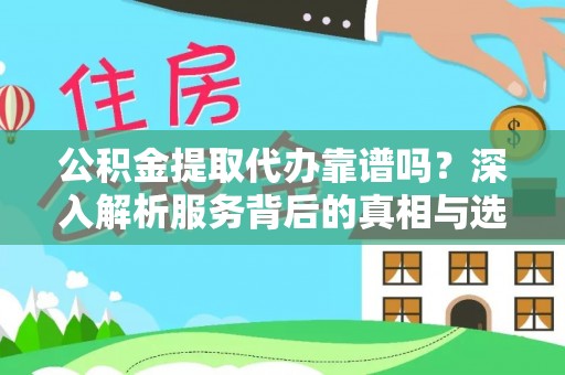 会同公积金提取代办靠谱吗？深入解析服务背后的真相与选择指南