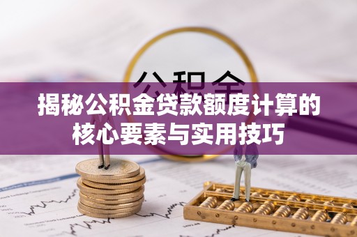 会同揭秘公积金贷款额度计算的核心要素与实用技巧