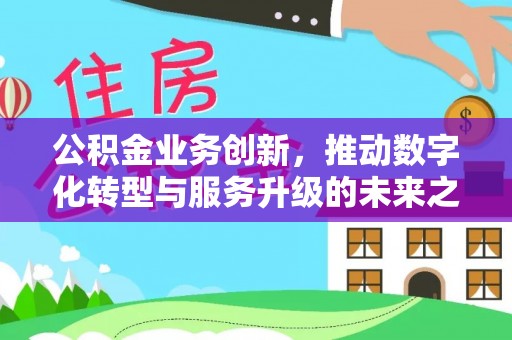 会同公积金业务创新，推动数字化转型与服务升级的未来之路