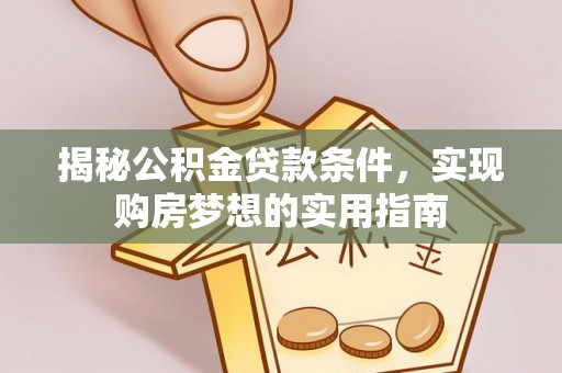 会同揭秘公积金贷款条件，实现购房梦想的实用指南