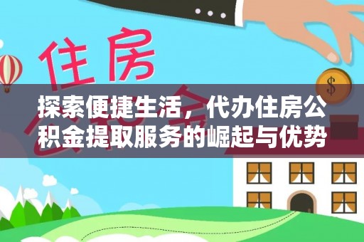 会同探索便捷生活，代办住房公积金提取服务的崛起与优势