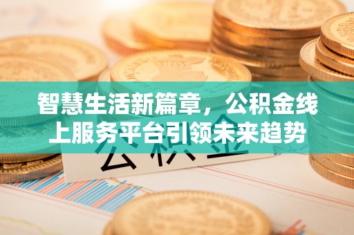 会同智慧生活新篇章，公积金线上服务平台引领未来趋势