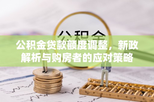 会同公积金贷款额度调整，新政解析与购房者的应对策略