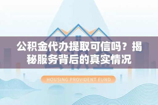 会同公积金代办提取可信吗？揭秘服务背后的真实情况
